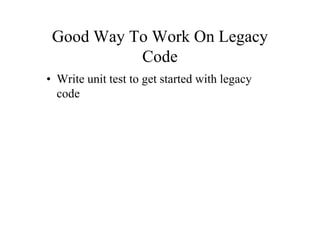 Good Way To Work On Legacy
           Code
• Write unit test to get started with legacy
  code
 