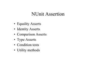 NUnit Assertion
•   Equality Asserts
•   Identity Asserts
•   Comparison Asserts
•   Type Asserts
•   Condition tests
•   Utility methods
 