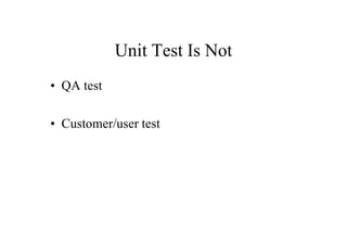 Unit Test Is Not
• QA test

• Customer/user test
 