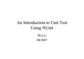 An Introduction to Unit Test
       Using NUnit
           Wei Li
           08/2007
 