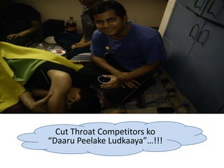Cut Throat Competitors ko
“Daaru Peelake Ludkaaya”…!!!
 