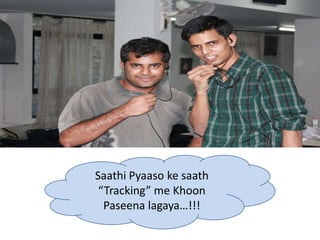 Saathi Pyaaso ke saath
 “Tracking” me Khoon
  Paseena lagaya…!!!
 