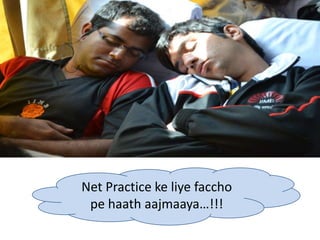 Net Practice ke liye faccho
 pe haath aajmaaya…!!!
 