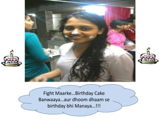 Fight Maarke…Birthday Cake
Banwaaya…aur dhoom dhaam se
    birthday bhi Manaya…!!!
 