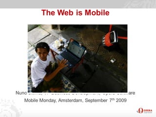 The Web is Mobile




Nuno Sitima, VP Business Development, Opera Software
   Mobile Monday, Amsterdam, September 7th 2009
 