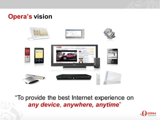 Opera’s vision




  “To provide the best Internet experience on
       any device, anywhere, anytime”
 