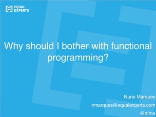 © Equal Experts UK Ltd 2015 ‹#›
Why should I bother with functional
programming?
▪ Nuno Marques
▪ nmarques@equalexperts.com
▪ @nfma
 