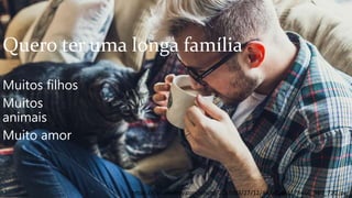 Quero ter uma longa família
Muitos filhos
Muitos
animais
Muito amor
https://cdn.pixabay.com/photo/2017/03/27/12/44/adult-2178466_960_720.jpg
 