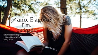 9º ano. E agora?
Fim,
obrigado
Trabalho realizado por:
 Nuno Horta N.º14
15/03/2019
 