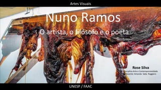 Nuno Ramos
O artista, o filósofo e o poeta
Rose Silva
Disciplina Arte e Contemporaneidade
Docente: Amanda Saba Ruggiero
Artes Visuais
UNESP / FAAC
 