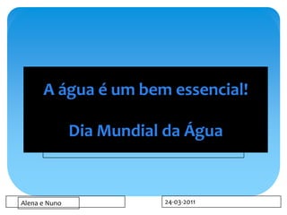 A água é um bem essencial!
       Faça clique para editar o estilo
               Dia Mundial da Água


Alena e Nuno                              24-03-2011
 