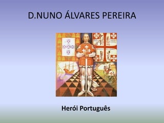 D.NUNO ÁLVARES PEREIRA
Herói Português
 