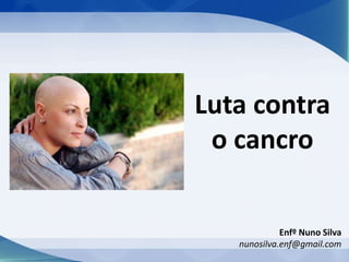 Enfº Nuno Silva
nunosilva.enf@gmail.com
Luta contra
o cancro
 