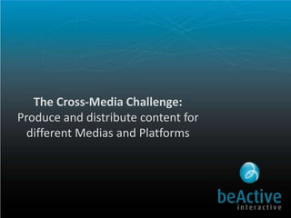 The Cross-Media Challenge:Produce and distribute content for different Medias and Platforms   