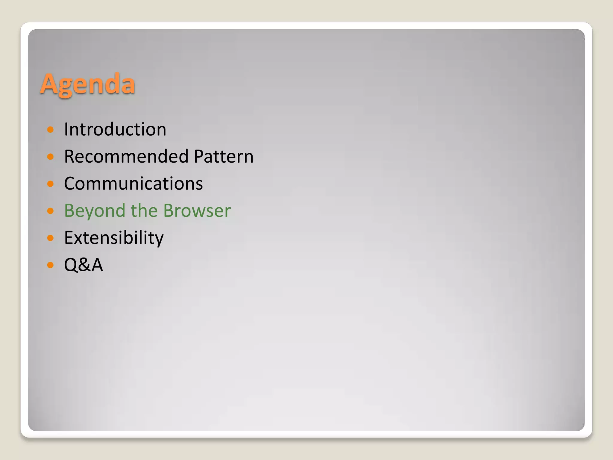 Agenda
 Introduction
 Recommended Pattern
 Communications
 Beyond the Browser
 Extensibility
 Q&A
 