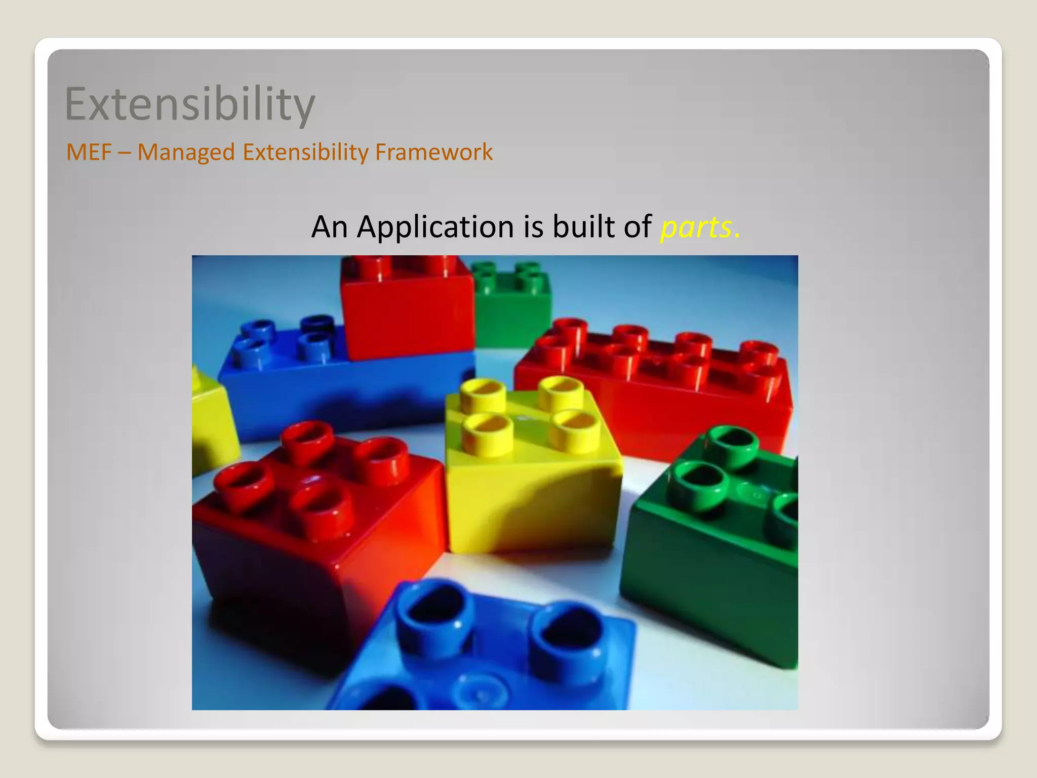 Extensibility
MEF – Managed Extensibility Framework

                     An Application is built of parts.
 