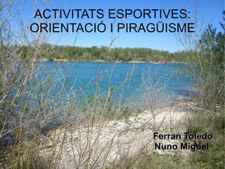 ACTIVITATS ESPORTIVES:
ORIENTACIÓ I PIRAGÜISME




                 Ferran Toledo
                 Nuno Miguel
 
