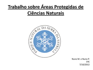 Trabalho sobre Áreas Protegidas de
         Ciências Naturais




                            Nuno M. e Nuno P.
                                         5ºE
                                  7/10/2012
 