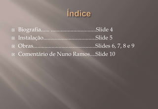 ÍndiceBiografia...... ................................Slide 4Instalação.....................................Slide 5Obras............................................Slides 6, 7, 8 e 9Comentário de Nuno Ramos....Slide 10