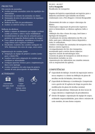 PROJECTOS
Pré controlo de anomalias:
Avaliar possíveis anomalias antes da expedição das
mercadorias
Diminuição do número de anomalias no cliente
Diminuição de erros do procedimento de expedição
de mercadorias
Melhoria dos KPIs do procedimentos
Ganhos ao nível do serviço ao cliente
Melhoria da eficiência
Definir o número de elementos por equipa e atribuir
tarefas por forma a obter a maior rendibilidade
Estabelecimento de uma área do armazém para os
produtos de campanha (Reduzir perdas de tempo)
Com o plano de produção, estabelecer os locais de
carga (evitar custo logísticos internos)
Resultados: Aumento dos camiões carregado em
30%, Diminuição dos erros de carga, entre outros
Implementação de camiões Jumbo
Integração na equipa do projecto camiões Jumbo
para o cliente PSA
Analisar custo para adaptação do camiões para
satisfazer as necessidades
Averiguar questões técnicas para a implementação
desta nova tipologia
Avaliar o progresso de cada etapa do projecto
através de uma plano/quadro de dependência
ACTIVIDADES

Automóveis
clássicos (Golf
mk1 )

Viajar
(Conhecer
Europa antes
dos 35anos)

BTT
COMPETÊNCIAS
09.2011 - 06.2017
Gefco Mangualde
Planificador de transportes
Empresa de logística especializada em logística para a
indústria automóvel e que trabalha em estreita
colaboração com a PSA (Peugeot e Citroen Mangualde)
-Planeamento de todas as cargas e descargas da
fábrica.
-Elaboração e negociação de protocolos logísticos
entre os fornecedores, as diversas agências Gefco e
PSA.
-Definição dos dias e horas de carga, lead times e
tipologia de transporte.
-Atualização do sistema informático da PSA e da
Gefco, para que a informação tivesse disponível a
todos os utilizadores.
-Análise e resolução das anomalias de transporte e dos
diversos centros logísticos.
-Acompanhamento do SLA dos transportes,
examinando qual a motivo desses impactos
negativos através de metodologias lean.
-Controlo do plano de transporte ao nível de rotas e
fornecedores incluídos na rota.
-Apresentação dos indicadores nas reuniões mensais
com os responsáveis da agência.
Capacidade de diálogo- Através da negociação entre a
nossa empresa e o cliente na definição do plano de
recolhas em dia de feriados, down days

Capacidade de liderança e coordenação- Conquistado
com a gestão de 30 agência do Grupo na gestão das
modificações do plano de recolhas nominal.

Gestão de plataformas- Orientação de dois locais de
cargas distintos e impletenção de procedimentos

Gestão de equipas- organização da equipa de cargas,
atribuindo responsabilidades, para obter o máximo de
cada membro, de uma forma conjunta

 