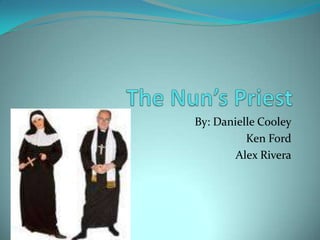 The Nun’s Priest By: Danielle Cooley Ken Ford Alex Rivera 