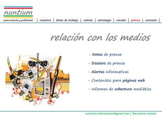 ALTAIR
Management Consultants




                         | nosotros | áreas de trabajo | valores | estrategia | canales | prensa | contacto |




                                                            - Notas de prensa

                                                           - Dossiers de prensa

                                                           - Alertas informativas

                                                           - Contenidos para páginas web

                                                           - Informes de cobertura mediática




                                                          nuntium.informacion@gmail.com | @nuntium_tweets
 