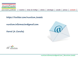 ALTAIR
Management Consultants




                                   | nosotros | áreas de trabajo | valores | estrategia | canales | prensa | contacto |




                         https://twitter.com/nuntium_tweets


                         nuntium.informacion@gmail.com


                         Ferrol (A Coruña)




                                                                    nuntium.informacion@gmail.com | @nuntium_tweets
 