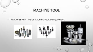 MACHINE TOOL
• THIS CAN BE ANY TYPE OF MACHINE TOOL OR EQUIPMENT.
 