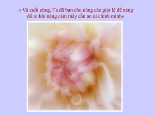 « Và cuối cùng, Ta đã ban cho nàng các giọt lệ để nàng
   đổ ra khi nàng cảm thấy cần an ủi chính mình»
 