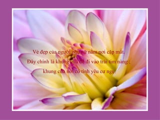 Vẻ đẹp của người phụ nữ nằm nơi cặp mắt.
Đây chính là khung cửa để đi vào trái tim nàng ;
       khung cửa nơi có tình yêu cư ngụ.
 