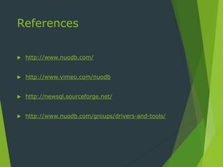 References
 http://www.nuodb.com/
 http://www.vimeo.com/nuodb
 http://newsql.sourceforge.net/
 http://www.nuodb.com/groups/drivers-and-tools/
 