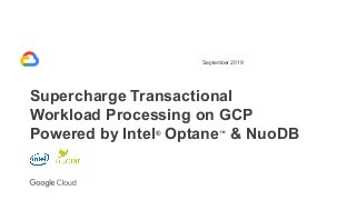 September 2019
Supercharge Transactional
Workload Processing on GCP
Powered by Intel®
Optane™
& NuoDB
 