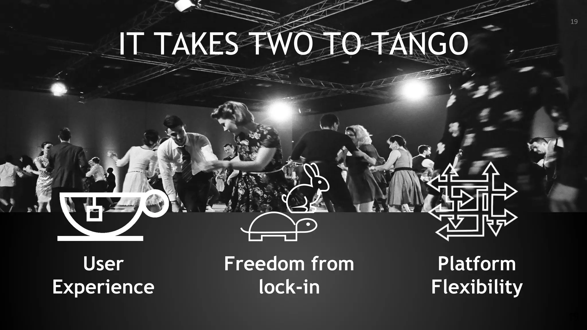 19
IT TAKES TWO TO TANGO
Platform
Flexibility
Freedom from
lock-in
User
Experience
19
 