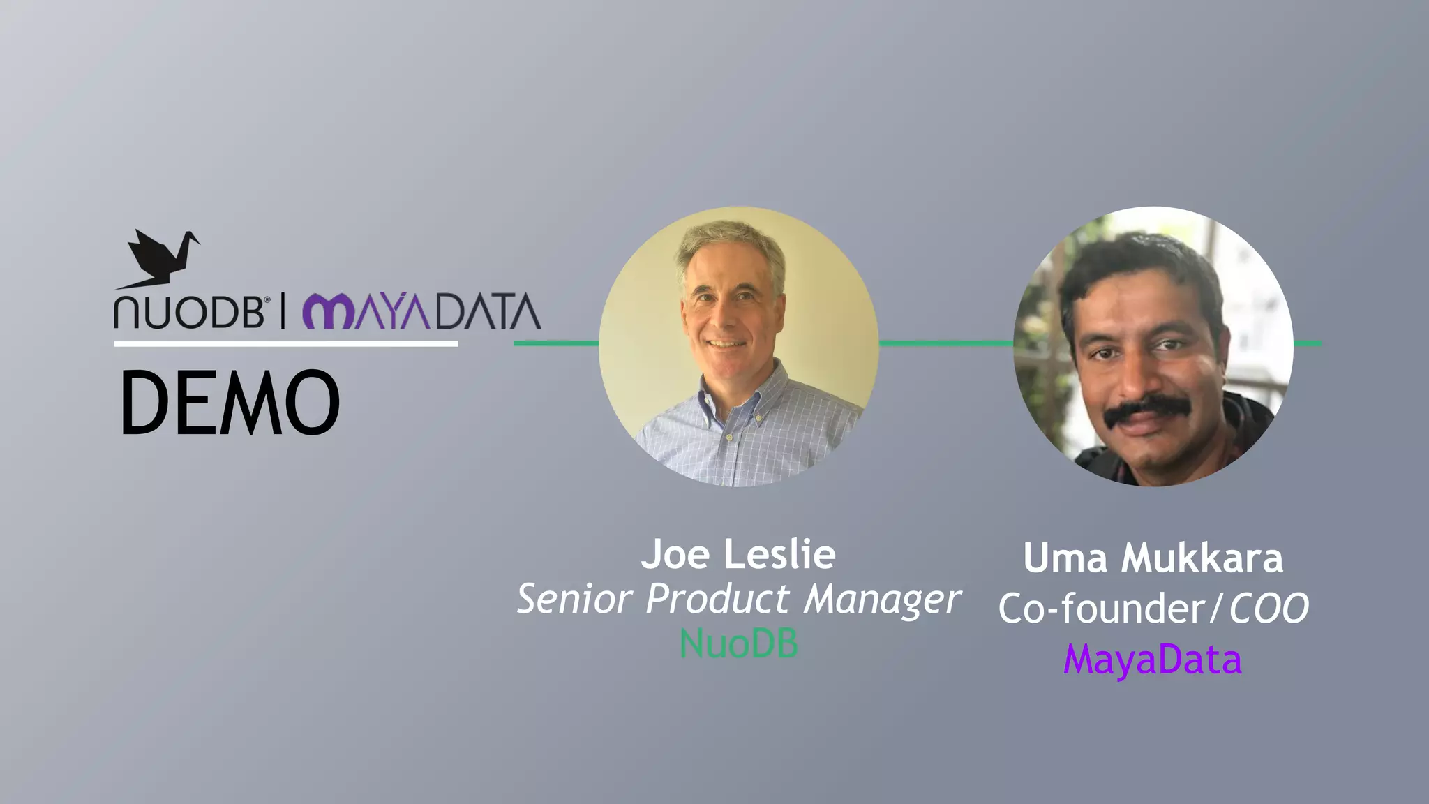 DEMO
Joe Leslie
Senior Product Manager
NuoDB
Uma Mukkara
Co-founder/COO
MayaData
 