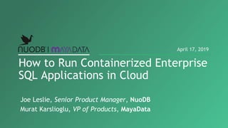 How to Run Containerized Enterprise
SQL Applications in Cloud
April 17, 2019
Joe Leslie, Senior Product Manager, NuoDB
Murat Karslioglu, VP of Products, MayaData
 