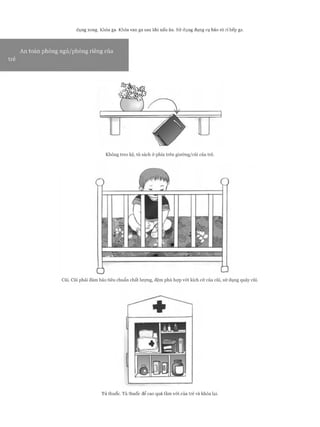 dụng xong. Khóa ga. Khóa van ga sau khi nấu ăn. Sử dụng dụng cụ báo rò ri bếp ga.
An toàn phòng ngủ/phòng riêng của
trẻ
Tủ thuốc. Tủ thuốc để cao quá tầm vói của trẻ và khóa lại.
 