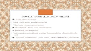 MONIKULTTUURISUUS, USKONNON VAIKUTUS
 Kaikkea ei tarvitse, eikä voi tietää
 Omat kielteiset asenteet ja ennakkoluulot syrjään
 Nuori saattaa kyseenalaistaa oman taustansa
 Tuki vanhemmille - yhteinen tavoite vanhempien kanssa
 Nuoren oikeus valita omat polkunsa
 Sekä oma että nuoren turvallisuus ja jaksaminen - lastensuojeluilmoitus kulttuurisensitiivisyyden
edelle
 Kysy, kuuntele, osoita kiinnostusta – kohtaa yksilönä – IHMISET KOHTAAVAT, eivät kulttuurit
 