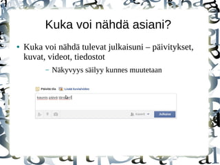 Kuka voi nähdä asiani?
● Kuka voi nähdä tulevat julkaisuni – päivitykset,
kuvat, videot, tiedostot
– Näkyvyys säilyy kunnes muutetaan
 