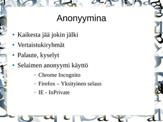 Anonyymina
● Kaikesta jää jokin jälki
● Vertaistukiryhmät
● Palaute, kyselyt
● Selaimen anonyymi käyttö
– Chrome Incognito
– Firefox – Yksityinen selaus
– IE - InPrivate
 