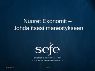 Nuoret Ekonomit –
Johda itsesi menestykseen

– SUOMEN E K O N O M I L I I T T O –
– FINLANDS EKONOMFÖRBUND –

20.11.2013

Turku

 