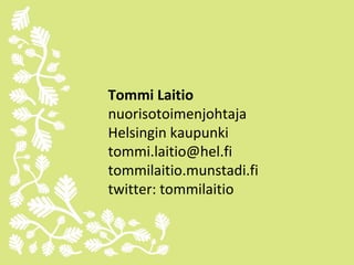 Tommi Laitio
nuorisotoimenjohtaja
Helsingin kaupunki
tommi.laitio@hel.fi
tommilaitio.munstadi.fi
twitter: tommilaitio
 