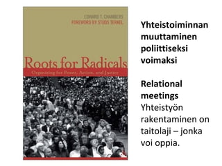 Yhteistoiminnan
muuttaminen
poliittiseksi
voimaksi

Relational
meetings
Yhteistyön
rakentaminen on
taitolaji – jonka
voi oppia.
 