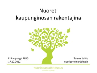 Nuoret
      kaupunginosan rakentajina




Esikaupungit 20X0               Tommi Laitio
17.12.2012              nuorisotoimenjohtaja
 