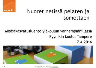 Kinda Oy | Pauliina Mäkelä | www.kinda.fi
Nuoret netissä pelaten ja
somettaen
Mediakasvatusluento yläkoulun vanhempainillassa
Pyynikin koulu, Tampere
7.4.2016
1
 