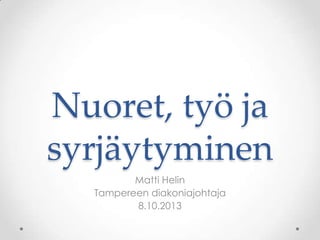 Nuoret, työ ja
syrjäytyminen
Matti Helin
Tampereen diakoniajohtaja
8.10.2013

 