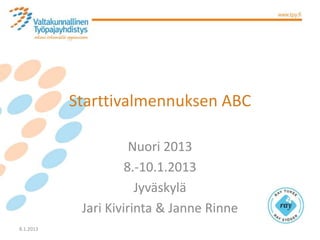 Starttivalmennuksen ABC

                      Nuori 2013
                     8.-10.1.2013
                       Jyväskylä
            Jari Kivirinta & Janne Rinne
8.1.2013
 