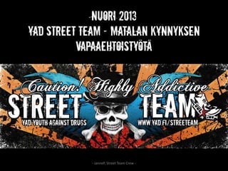 NUORI 2013
YAD Street Team – matalan kynnyksen
          vapaaehtoistyötä




             - JanneP, Street Team Crew -
 