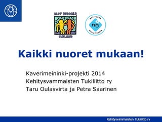 Kaikki nuoret mukaan!
Kaverimeininki-projekti 2014
Kehitysvammaisten Tukiliitto ry
Taru Oulasvirta ja Petra Saarinen
 