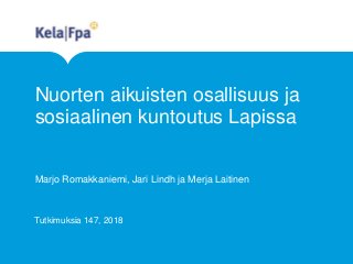 Nuorten aikuisten osallisuus ja
sosiaalinen kuntoutus Lapissa
Marjo Romakkaniemi, Jari Lindh ja Merja Laitinen
Tutkimuksia 147, 2018
 