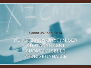 Sanna Jokinen, 2014
NUORTEN SYRJÄYTYMISEN
KUSTANNUKSET
SUOMALAISELLE
YHTEISKUNNALLE
 